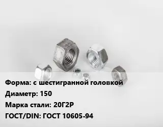 Гайка с шестигранной головкой D=150 Сталь: 20Г2Р ГОСТ 10605-94